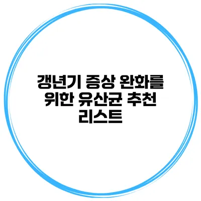 갱년기 증상 완화를 위한 유산균 추천 리스트