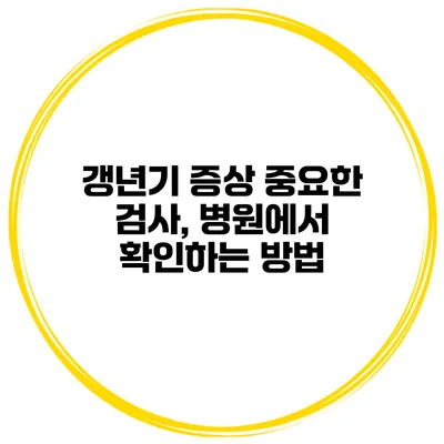 갱년기 증상 중요한 검사, 병원에서 확인하는 방법