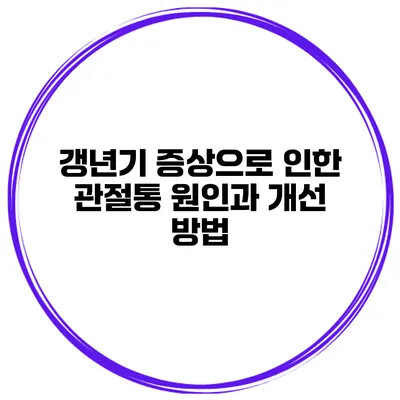 갱년기 증상으로 인한 관절통 원인과 개선 방법