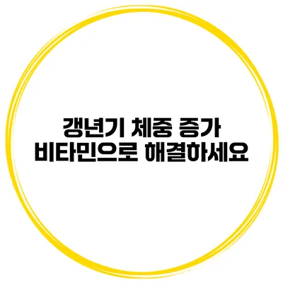 갱년기 체중 증가? 비타민으로 해결하세요
