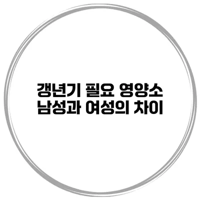 갱년기 필요 영양소: 남성과 여성의 차이