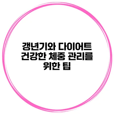 갱년기와 다이어트: 건강한 체중 관리를 위한 팁
