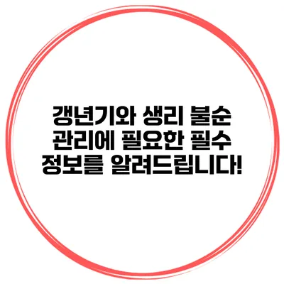 갱년기와 생리 불순 관리에 필요한 필수 정보를 알려드립니다!