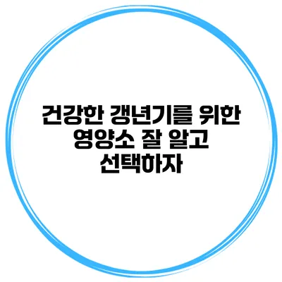건강한 갱년기를 위한 영양소: 잘 알고 선택하자