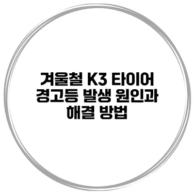 겨울철 K3 타이어 경고등 발생 원인과 해결 방법