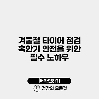 겨울철 타이어 점검 혹한기 안전을 위한 필수 노하우