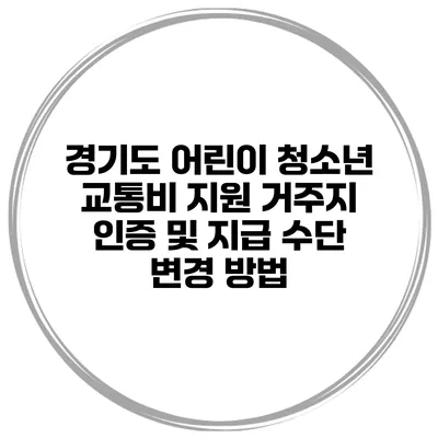 경기도 어린이 청소년 교통비 지원 거주지 인증 및 지급 수단 변경 방법