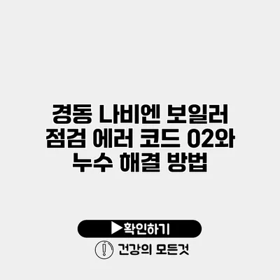 경동 나비엔 보일러 점검 에러 코드 02와 누수 해결 방법