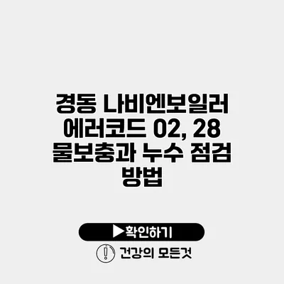 경동 나비엔보일러 에러코드 02, 28 물보충과 누수 점검 방법
