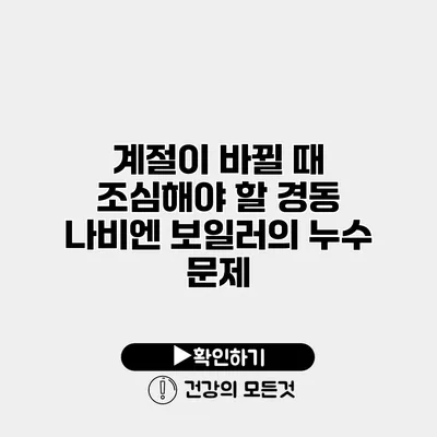 계절이 바뀔 때 조심해야 할 경동 나비엔 보일러의 누수 문제