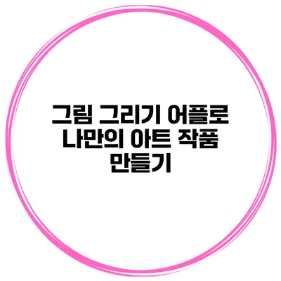 그림 그리기 어플로 나만의 아트 작품 만들기