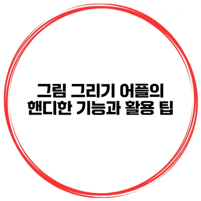 그림 그리기 어플의 핸디한 기능과 활용 팁