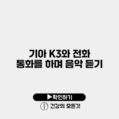 기아 K3와 전화 통화를 하며 음악 듣기