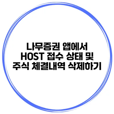 나무증권 앱에서 HOST 접수 상태 및 주식 체결내역 삭제하기