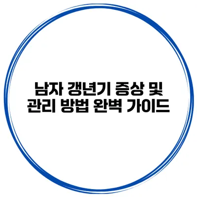 남자 갱년기 증상 및 관리 방법 완벽 가이드