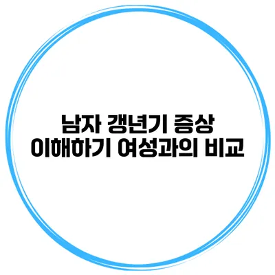 남자 갱년기 증상 이해하기: 여성과의 비교