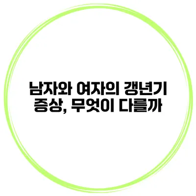 남자와 여자의 갱년기 증상, 무엇이 다를까?