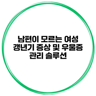 남편이 모르는 여성 갱년기 증상 및 우울증 관리 솔루션