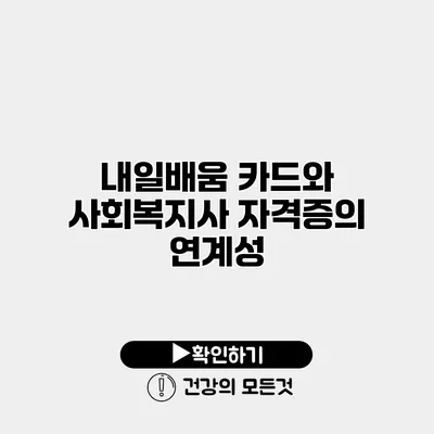 내일배움 카드와 사회복지사 자격증의 연계성