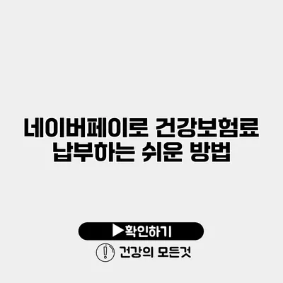 네이버페이로 건강보험료 납부하는 쉬운 방법