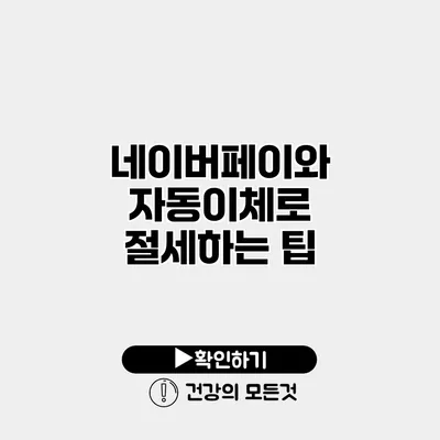 네이버페이와 자동이체로 절세하는 팁