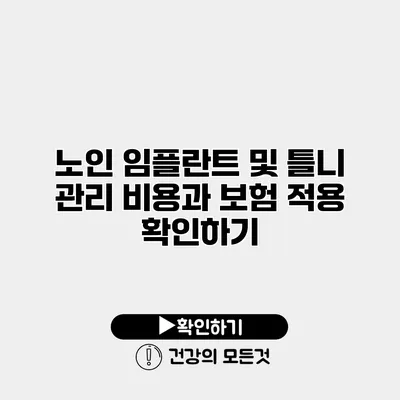 노인 임플란트 및 틀니 관리 비용과 보험 적용 확인하기