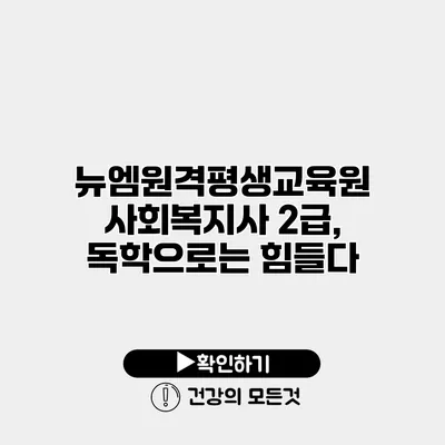 뉴엠원격평생교육원 사회복지사 2급, 독학으로는 힘들다?