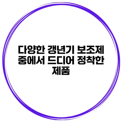 다양한 갱년기 보조제 중에서 드디어 정착한 제품