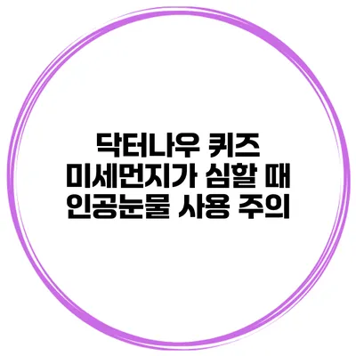 닥터나우 퀴즈 미세먼지가 심할 때 인공눈물 사용 주의