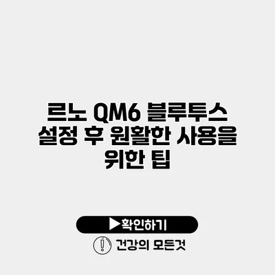 르노 QM6 블루투스 설정 후 원활한 사용을 위한 팁