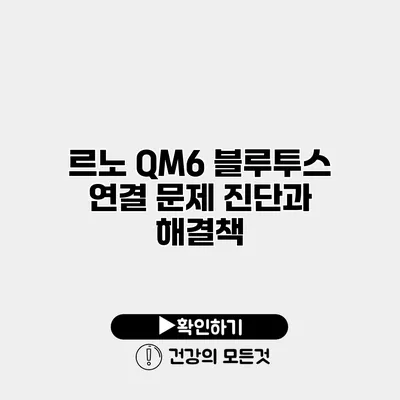 르노 QM6 블루투스 연결 문제 진단과 해결책