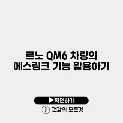 르노 QM6 차량의 에스링크 기능 활용하기