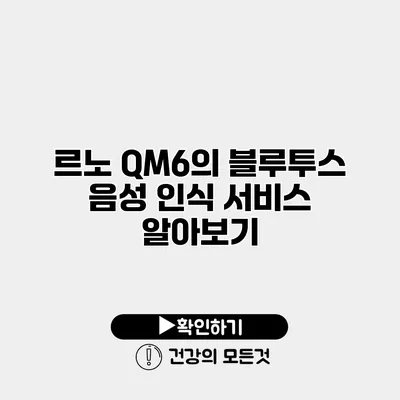르노 QM6의 블루투스 음성 인식 서비스 알아보기