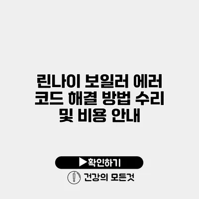 린나이 보일러 에러 코드 해결 방법 수리 및 비용 안내