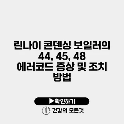 린나이 콘덴싱 보일러의 44, 45, 48 에러코드 증상 및 조치 방법