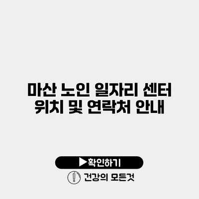 마산 노인 일자리 센터 위치 및 연락처 안내