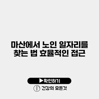 마산에서 노인 일자리를 찾는 법 효율적인 접근