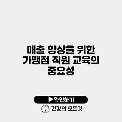 매출 향상을 위한 가맹점 직원 교육의 중요성