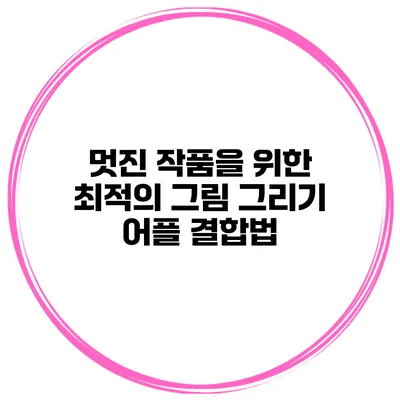 멋진 작품을 위한 최적의 그림 그리기 어플 결합법
