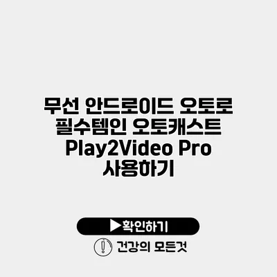 무선 안드로이드 오토로 필수템인 오토캐스트 Play2Video Pro 사용하기