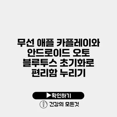 무선 애플 카플레이와 안드로이드 오토 블루투스 초기화로 편리함 누리기