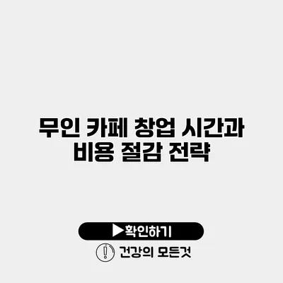 무인 카페 창업 시간과 비용 절감 전략