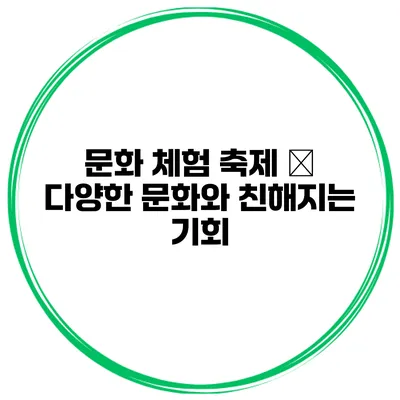 문화 체험 축제 – 다양한 문화와 친해지는 기회