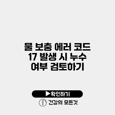 물 보충 에러 코드 17 발생 시 누수 여부 검토하기
