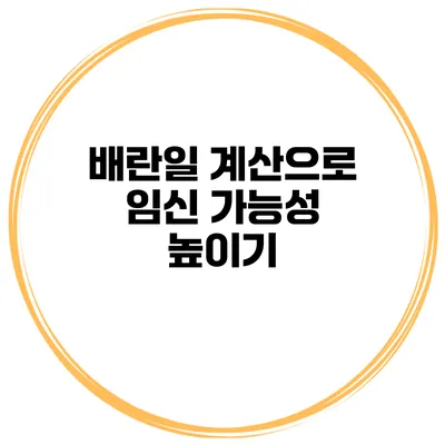 배란일 계산으로 임신 가능성 높이기
