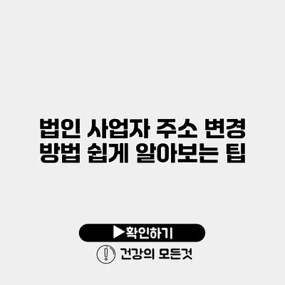 법인 사업자 주소 변경 방법 쉽게 알아보는 팁