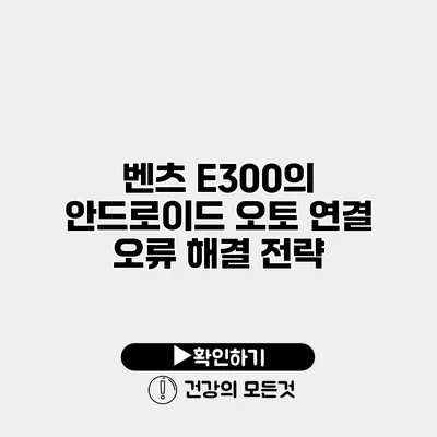 벤츠 E300의 안드로이드 오토 연결 오류 해결 전략