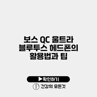 보스 QC 울트라 블루투스 헤드폰의 활용법과 팁