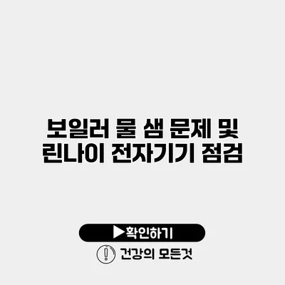 보일러 물 샘 문제 및 린나이 전자기기 점검