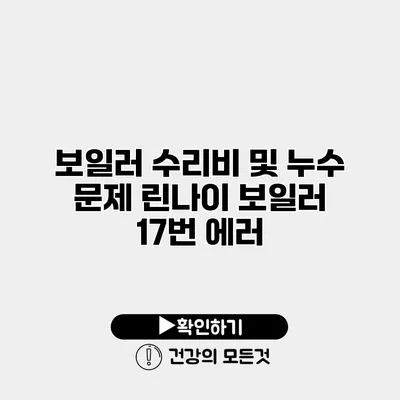 보일러 수리비 및 누수 문제 린나이 보일러 17번 에러
